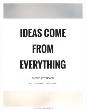 Ideas come from everything Picture Quote #1