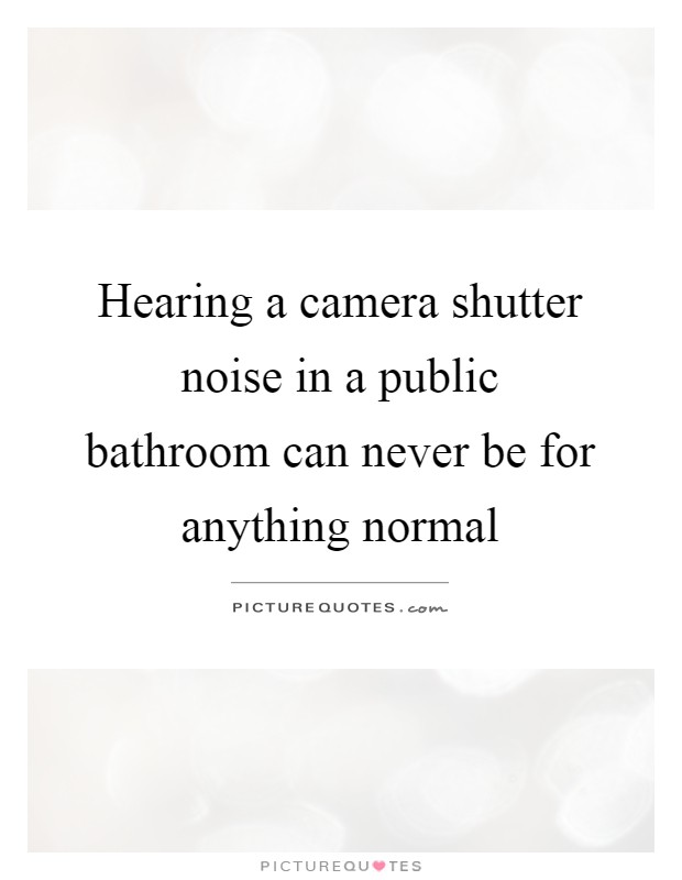 Hearing a camera shutter noise in a public bathroom can never be for anything normal Picture Quote #1