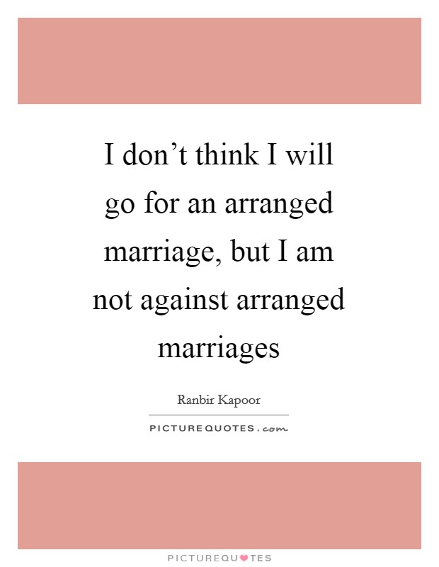 I don't think I will go for an arranged marriage, but I am not against arranged marriages Picture Quote #1