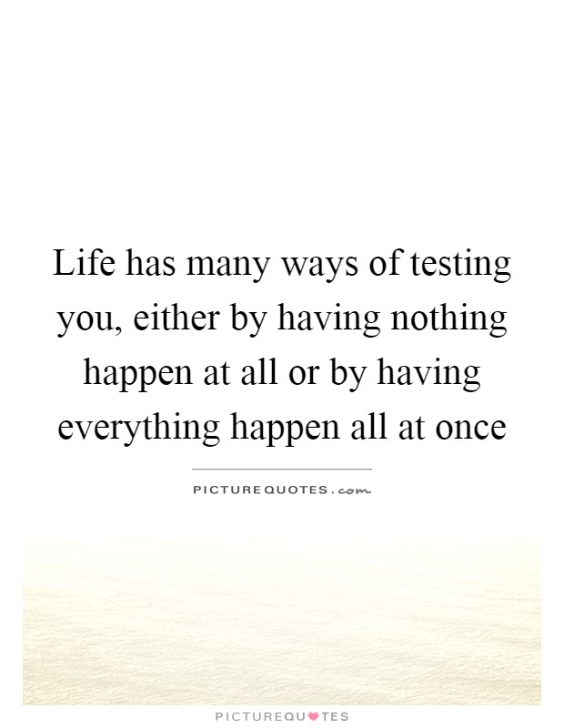 Life has many ways of testing you, either by having nothing happen at all or by having everything happen all at once Picture Quote #1
