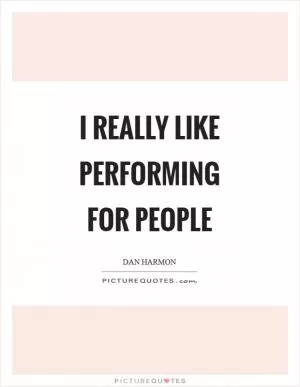 I really like performing for people Picture Quote #1