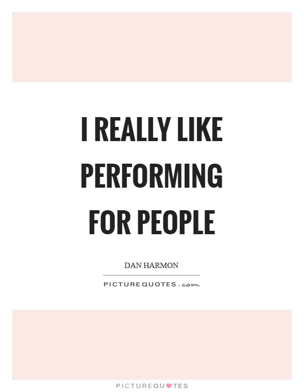 I really like performing for people Picture Quote #1
