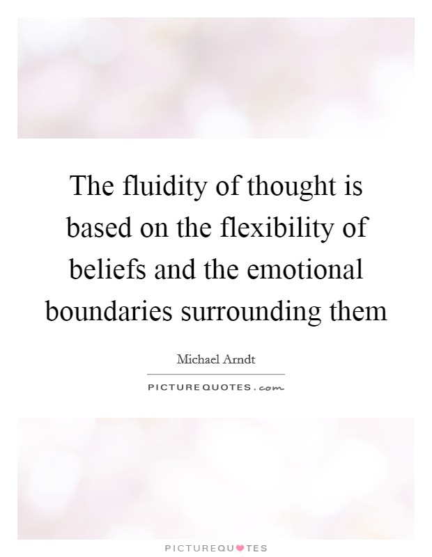 The fluidity of thought is based on the flexibility of beliefs and the emotional boundaries surrounding them Picture Quote #1