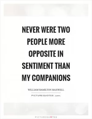 Never were two people more opposite in sentiment than my companions Picture Quote #1