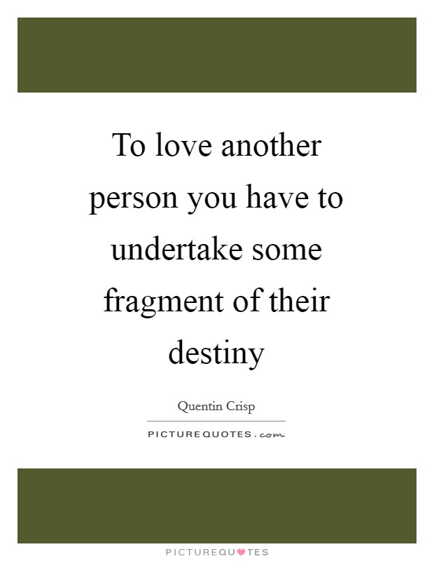 To love another person you have to undertake some fragment of their destiny Picture Quote #1