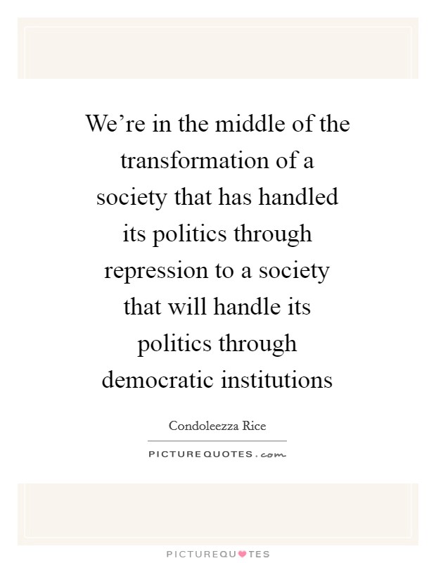 We're in the middle of the transformation of a society that has handled its politics through repression to a society that will handle its politics through democratic institutions Picture Quote #1