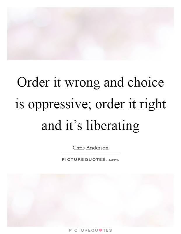 Order it wrong and choice is oppressive; order it right and it's liberating Picture Quote #1