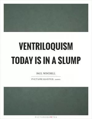 Ventriloquism today is in a slump Picture Quote #1