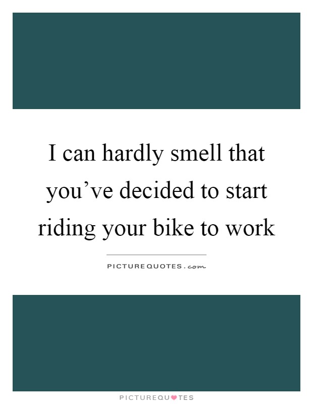 I can hardly smell that you've decided to start riding your bike to work Picture Quote #1