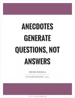 Anecdotes generate questions, not answers Picture Quote #1