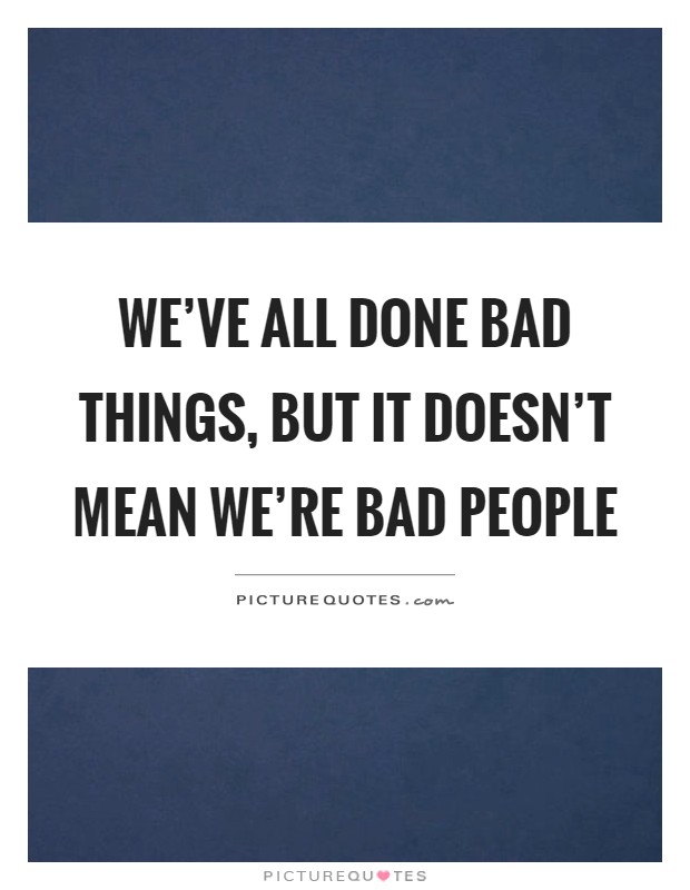 We've all done bad things, but it doesn't mean we're bad people Picture Quote #1