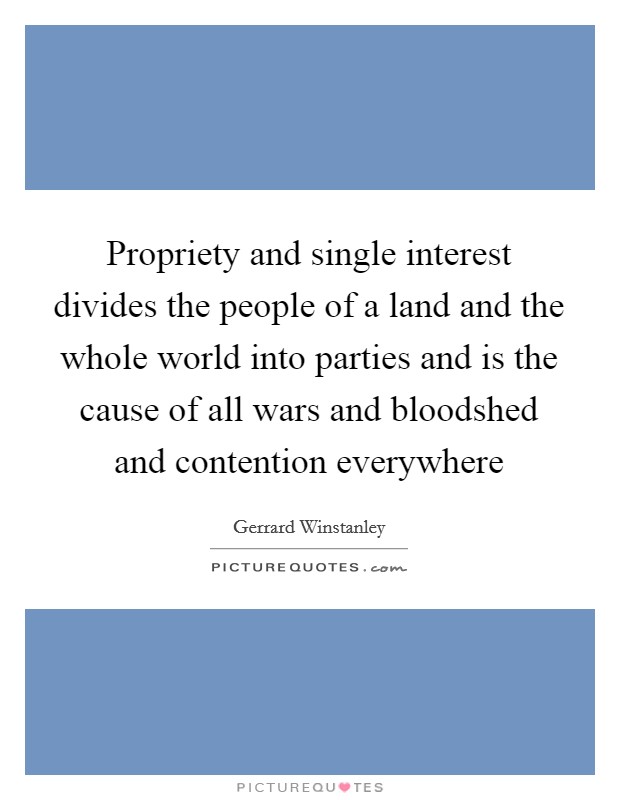 Propriety and single interest divides the people of a land and the whole world into parties and is the cause of all wars and bloodshed and contention everywhere Picture Quote #1