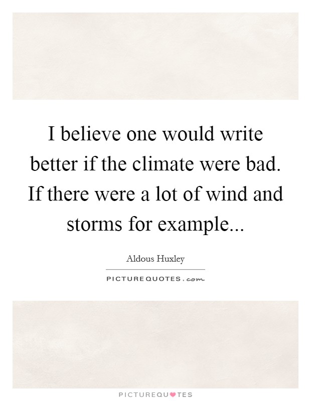 I believe one would write better if the climate were bad. If there were a lot of wind and storms for example Picture Quote #1