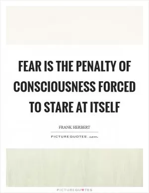 Fear is the penalty of consciousness forced to stare at itself Picture Quote #1