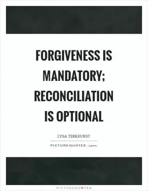 Forgiveness is mandatory; reconciliation is optional Picture Quote #1