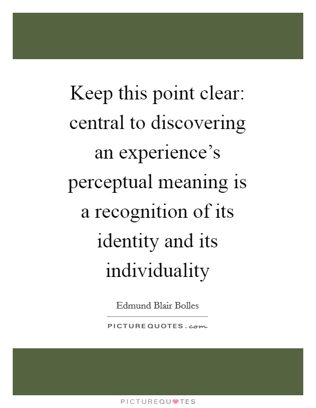 Keep this point clear: central to discovering an experience's perceptual meaning is a recognition of its identity and its individuality Picture Quote #1