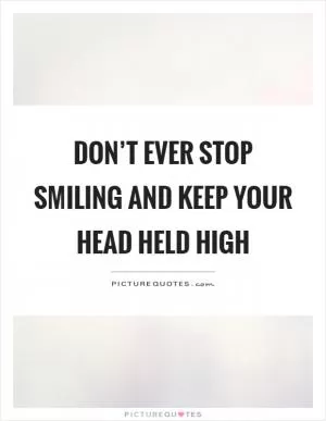 Don’t ever stop smiling and keep your head held high Picture Quote #1