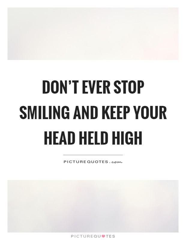 Don't ever stop smiling and keep your head held high Picture Quote #1
