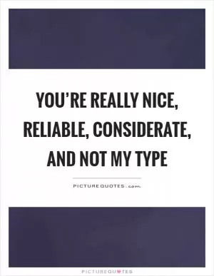 You’re really nice, reliable, considerate, and not my type Picture Quote #1