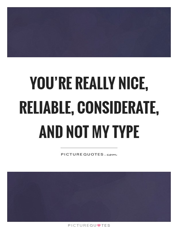 You're really nice, reliable, considerate, and not my type Picture Quote #1