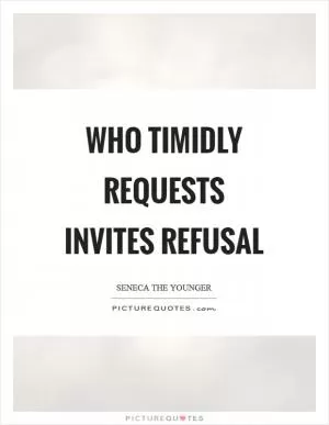 Who timidly requests invites refusal Picture Quote #1