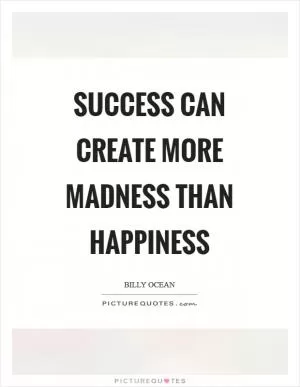 Success can create more madness than happiness Picture Quote #1
