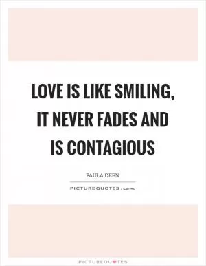 Love is like smiling, it never fades and is contagious Picture Quote #1