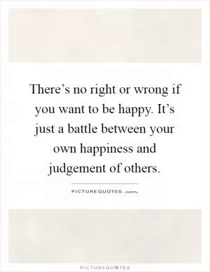 There’s no right or wrong if you want to be happy. It’s just a battle between your own happiness and judgement of others Picture Quote #1