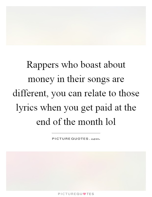 Rappers who boast about money in their songs are different, you can relate to those lyrics when you get paid at the end of the month lol Picture Quote #1