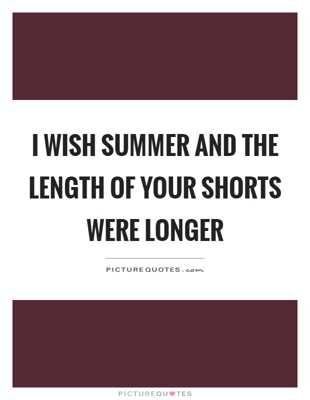 I wish summer and the length of your shorts were longer Picture Quote #1