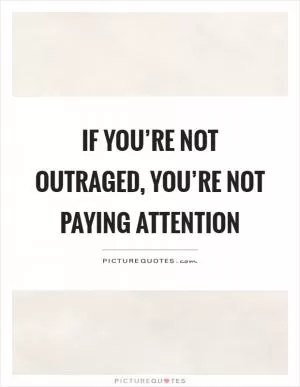 If you’re not outraged, you’re not paying attention Picture Quote #1