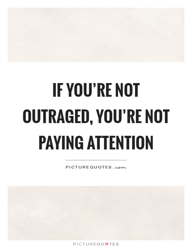 If you're not outraged, you're not paying attention Picture Quote #1