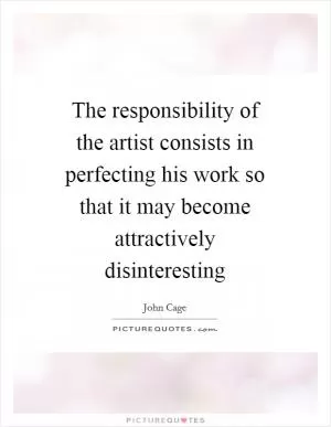 The responsibility of the artist consists in perfecting his work so that it may become attractively disinteresting Picture Quote #1