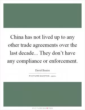 China has not lived up to any other trade agreements over the last decade... They don’t have any compliance or enforcement Picture Quote #1
