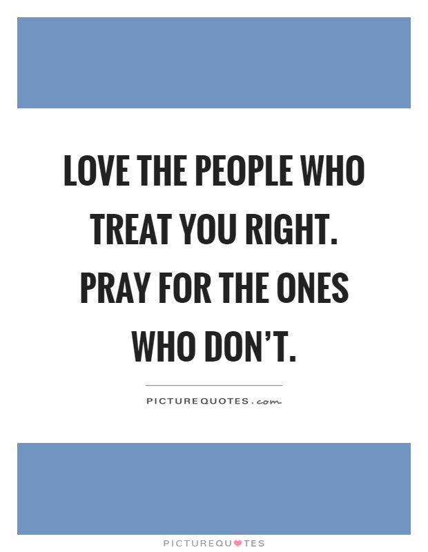 Love the people who treat you right. Pray for the ones who don't Picture Quote #1