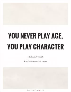 You never play age, you play character Picture Quote #1