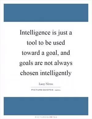 Intelligence is just a tool to be used toward a goal, and goals are not always chosen intelligently Picture Quote #1