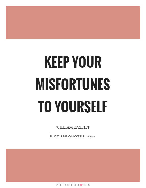 Keep your misfortunes to yourself Picture Quote #1