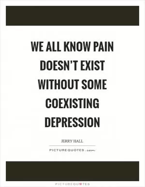 We all know pain doesn’t exist without some coexisting depression Picture Quote #1