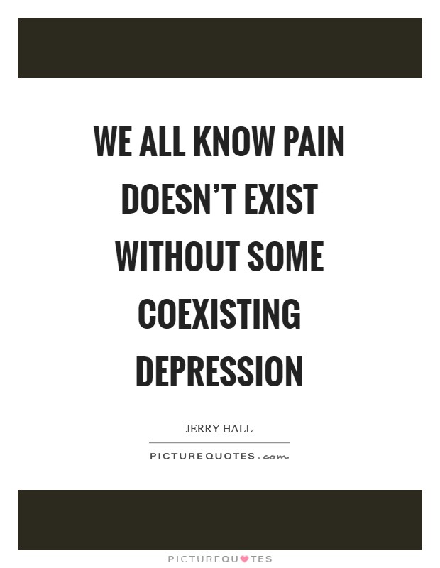 We all know pain doesn't exist without some coexisting depression Picture Quote #1