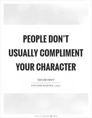 People don’t usually compliment your character Picture Quote #1