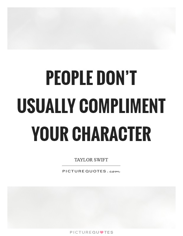 People don't usually compliment your character Picture Quote #1
