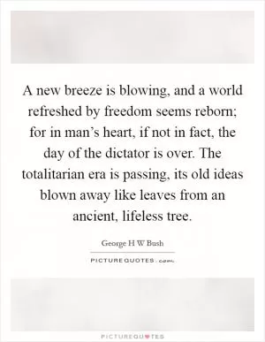 A new breeze is blowing, and a world refreshed by freedom seems reborn; for in man’s heart, if not in fact, the day of the dictator is over. The totalitarian era is passing, its old ideas blown away like leaves from an ancient, lifeless tree Picture Quote #1