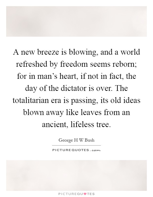 A new breeze is blowing, and a world refreshed by freedom seems reborn; for in man's heart, if not in fact, the day of the dictator is over. The totalitarian era is passing, its old ideas blown away like leaves from an ancient, lifeless tree Picture Quote #1