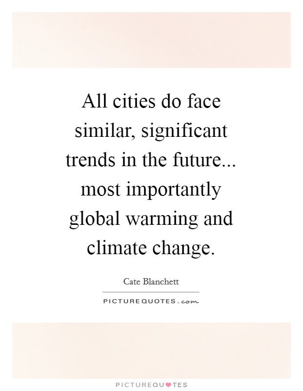 All cities do face similar, significant trends in the future... most importantly global warming and climate change Picture Quote #1