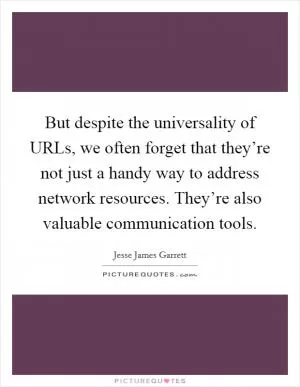 But despite the universality of URLs, we often forget that they’re not just a handy way to address network resources. They’re also valuable communication tools Picture Quote #1