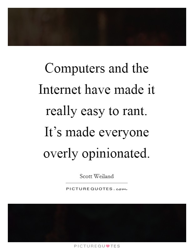Computers and the Internet have made it really easy to rant. It's made everyone overly opinionated Picture Quote #1