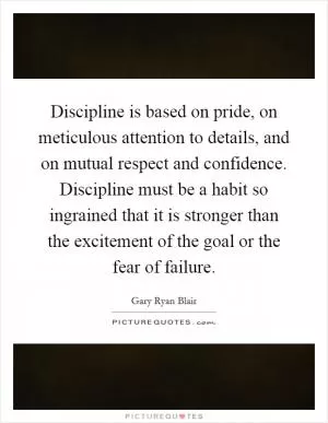 Discipline is based on pride, on meticulous attention to details, and on mutual respect and confidence. Discipline must be a habit so ingrained that it is stronger than the excitement of the goal or the fear of failure Picture Quote #1