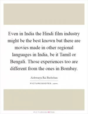 Even in India the Hindi film industry might be the best known but there are movies made in other regional languages in India, be it Tamil or Bengali. Those experiences too are different from the ones in Bombay Picture Quote #1