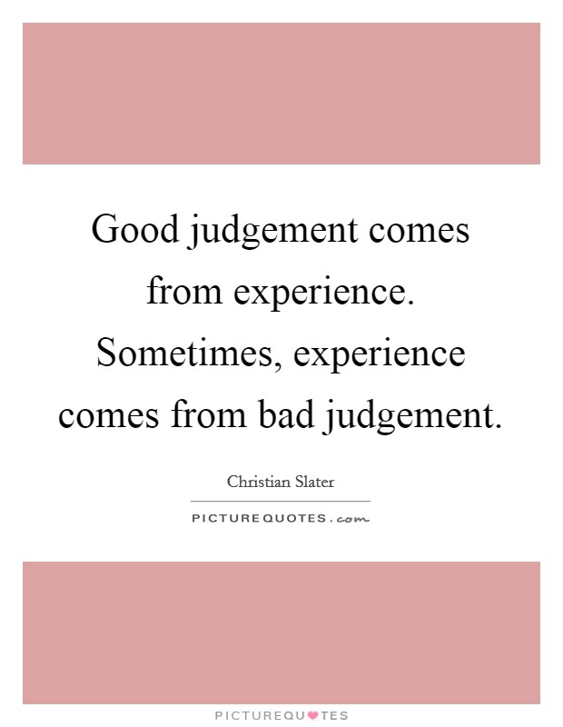 Good judgement comes from experience. Sometimes, experience comes from bad judgement Picture Quote #1
